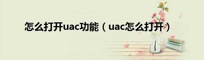 uac怎么打开_怎么打开uac功能?(uac)