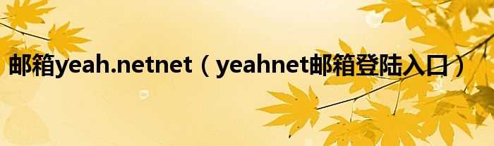 yeahnet邮箱登陆入口_邮箱yeah.netnet(yeah邮箱)