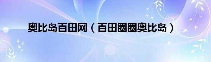 百田圈圈奥比岛_奥比岛百田网(百田网奥比岛)