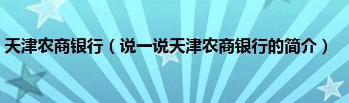 说一说天津农商银行的简介_天津农商银行(天津农商银行)