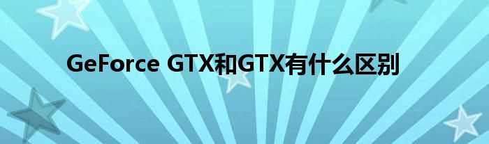 GeForce_GTX和GTX有什么区别?(gtx)