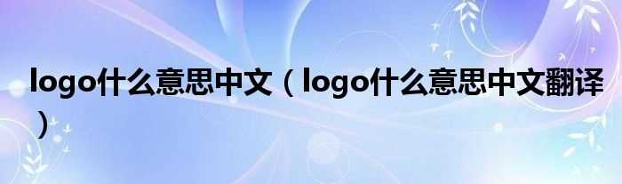 logo什么意思中文翻译_logo什么意思中文?(logo是什么意思)