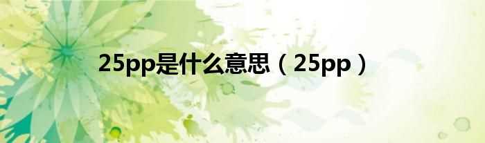 25pp_25pp是什么意思?(25pp)