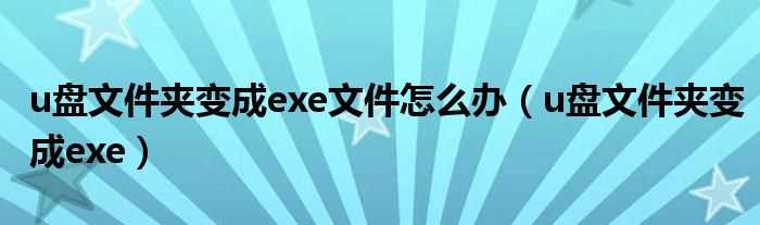 u盘文件夹变成exe_u盘文件夹变成exe文件怎么办?(u盘文件夹变成exe)