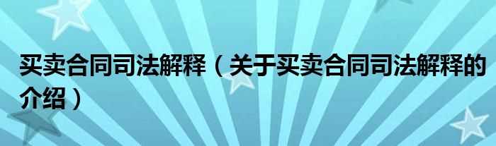 关于买卖合同司法解释的介绍_买卖合同司法解释(买卖合同司法解释)