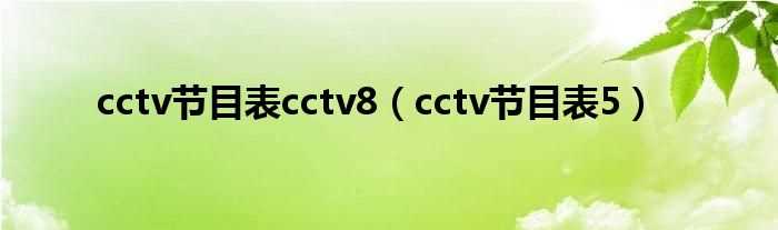 cctv节目表5_cctv节目表cctv8(cctv8 节目表)