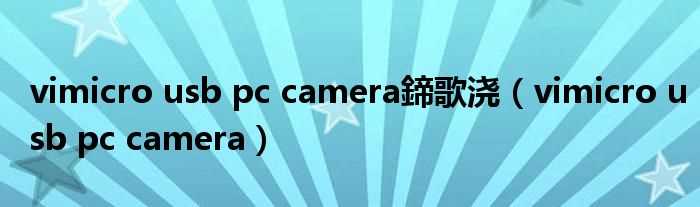 vimicro_usb_pc_camera_vimicro_usb_pc_camera鍗歌浇(vimicro usb pc camera)