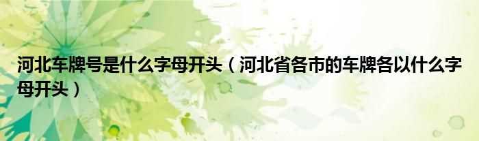 河北省各市的车牌各以什么字母开头_河北车牌号是什么字母开头?(河北车牌)