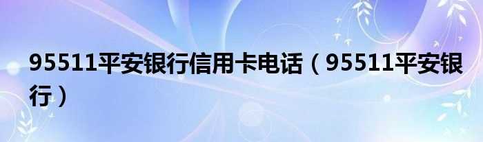 95511平安银行_95511平安银行信用卡电话(平安银行信用卡电话)