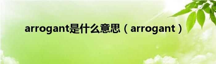 arrogant_arrogant是什么意思?(arrogant)