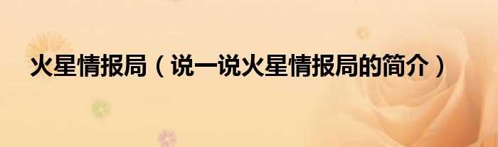 说一说火星情报局的简介_火星情报局(火星情报局)