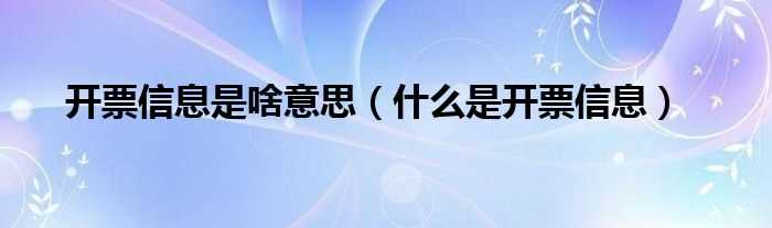 什么是开票信息_开票信息是啥意思?(开票信息)