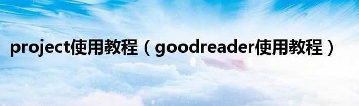 goodreader使用教程_project使用教程(goodreader)