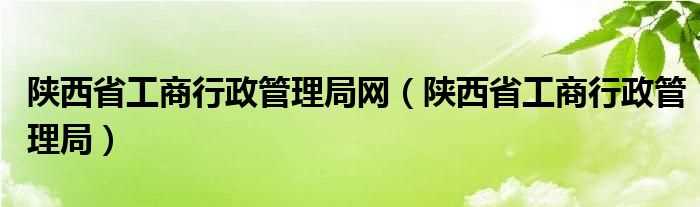 陕西省工商行政管理局_陕西省工商行政管理局网(陕西省工商行政管理局网)