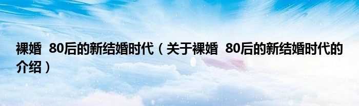 关于裸婚_80后的新结婚时代的介绍_裸婚_80后的新结婚时代(裸婚——80后的新结婚时代)