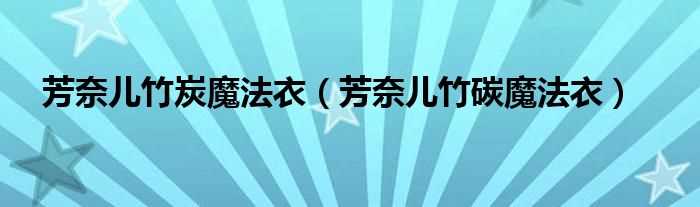 芳奈儿竹碳魔法衣_芳奈儿竹炭魔法衣(芳奈儿竹炭魔法衣)