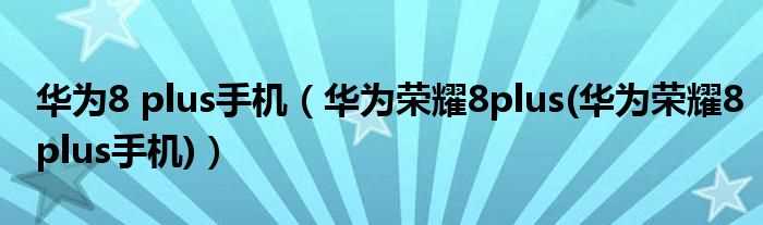 华为荣耀8plus(华为荣耀8plus手机_华为8_plus手机)(华为荣耀8plus)