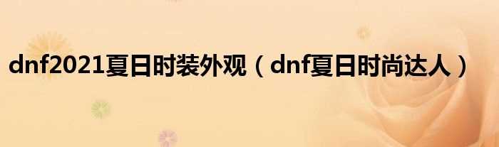 dnf夏日时尚达人_dnf2021夏日时装外观(dnf夏日时尚达人)