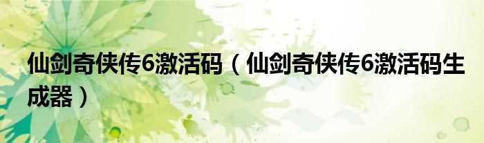 仙剑奇侠传6激活码生成器_仙剑奇侠传6激活码(仙剑奇侠传6激活码)