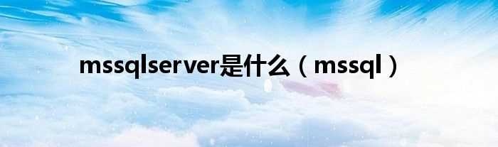 mssql_mssqlserver是什么?(mssqlserver)