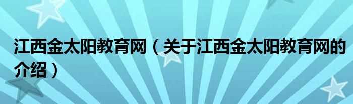 关于江西金太阳教育网的介绍_江西金太阳教育网(江西金太阳教育网)