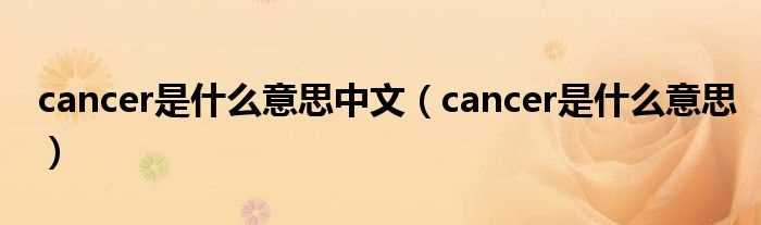 cancer是什么意思_cancer是什么意思中文?(cancer)