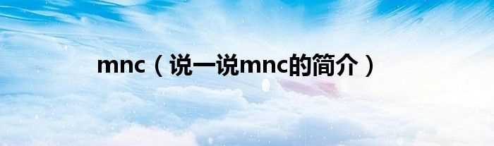 说一说mnc的简介_mnc(mnc)