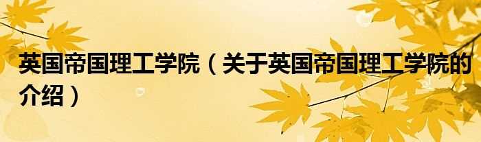 关于英国帝国理工学院的介绍_英国帝国理工学院(帝国理工大学)