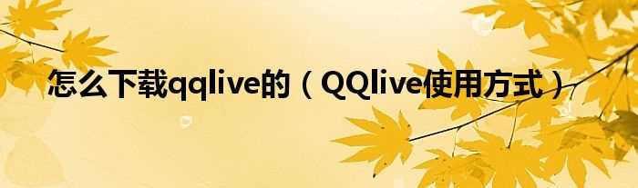 QQlive使用方式_怎么下载qqlive的?(qqtv)