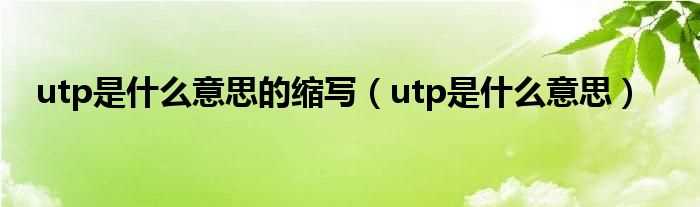 utp是什么意思_utp是什么意思的缩写?(utp)