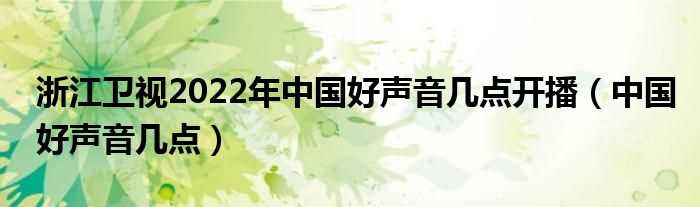 中国好声音几点_浙江卫视2022年中国好声音几点开播?(好声音第三季什么时候开始)