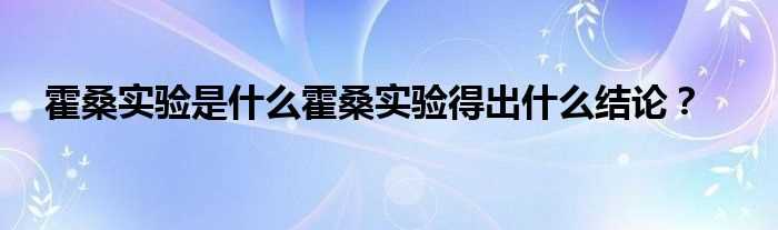 霍桑实验是什么霍桑实验得出什么结论？?(霍桑实验)