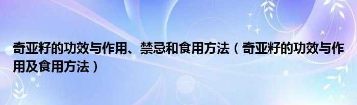 奇亚籽的作用与功效及食用方法_奇亚籽的作用与功效、禁忌和食用方法(奇亚籽)