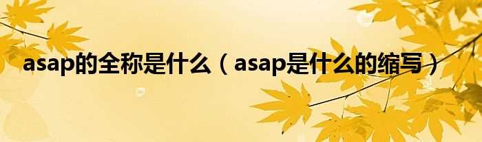 asap是什么的缩写_asap的全称是什么?(ASAP)