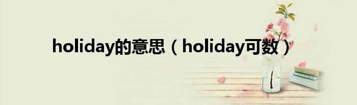 holiday可数_holiday的意思(holiday)