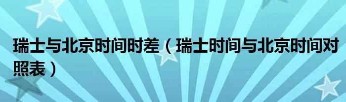 瑞士时间与北京时间对照表_瑞士与北京时间时差(瑞士时间)