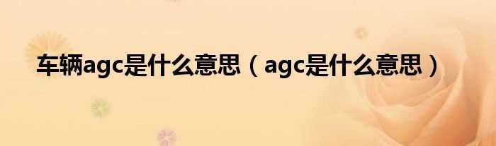 agc是什么意思_车辆agc是什么意思?(agc)