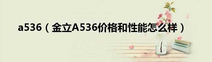 金立A536价格和性能怎么样_a536?(a536)