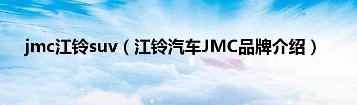 江铃汽车JMC品牌介绍_jmc江铃suv(jmc)