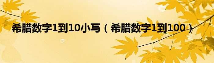 希腊数字1到100_希腊数字1到10小写(希腊数字)