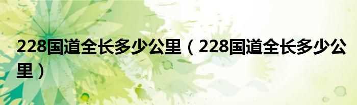 228国道全长多少公里_228国道全长多少公里?(228)