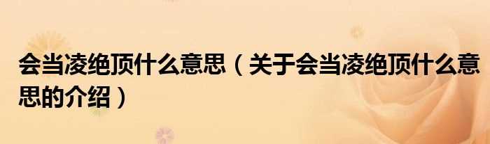 关于会当凌绝顶什么意思的介绍_会当凌绝顶什么意思?(会当凌绝顶)