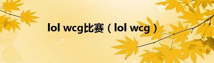 lol_wcg_lol_wcg比赛(lolwcg)