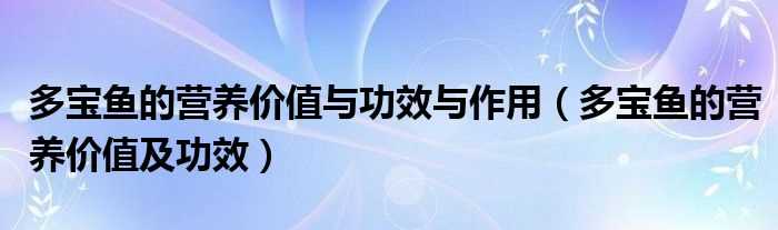 多宝鱼的营养和价值及功效_多宝鱼的营养和价值与作用与功效(多宝鱼)