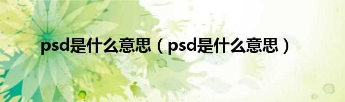 psd是什么意思_psd是什么意思?(psd)