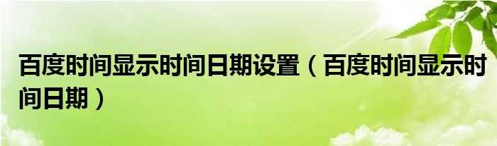 百度时间显示时间日期_百度时间显示时间日期设置(百度时间)