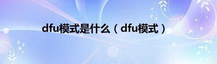 dfu模式_dfu模式是什么?(dfu模式)