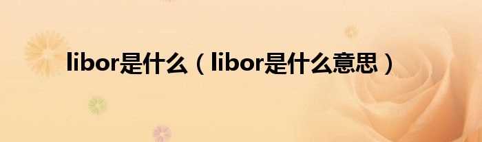 libor是什么意思_libor是什么?(LIBOR)