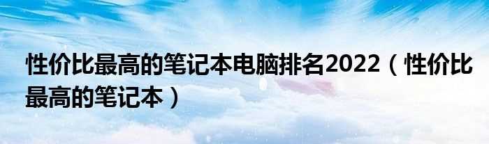 性价比最高的笔记本_性价比最高的笔记本电脑排名2022(笔记本电脑性价比排行)