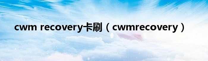 cwmrecovery_cwm_recovery卡刷(cwmrecovery)